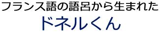 フランス語の語呂から生まれたドネルくん